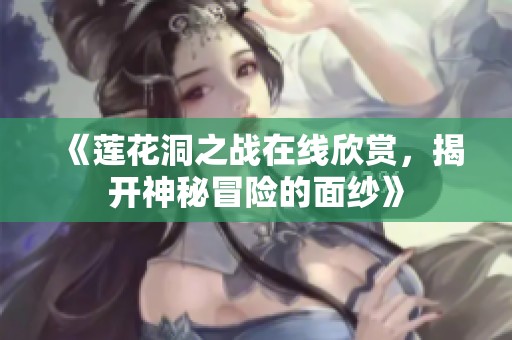 《莲花洞之战在线欣赏，揭开神秘冒险的面纱》