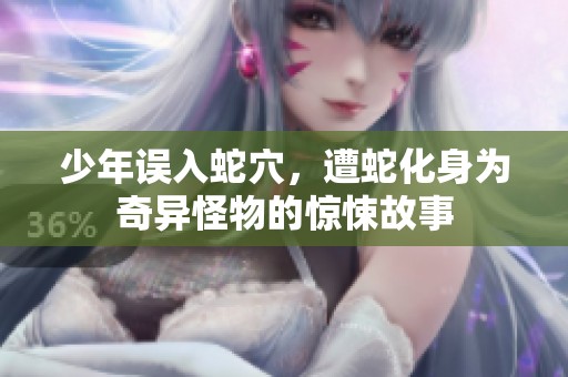 少年误入蛇穴，遭蛇化身为奇异怪物的惊悚故事