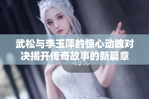 武松与李玉萍的惊心动魄对决揭开传奇故事的新篇章