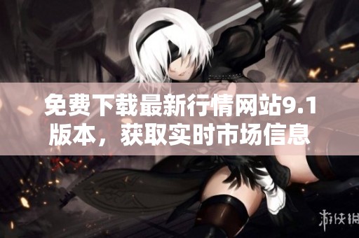 免费下载最新行情网站9.1版本，获取实时市场信息