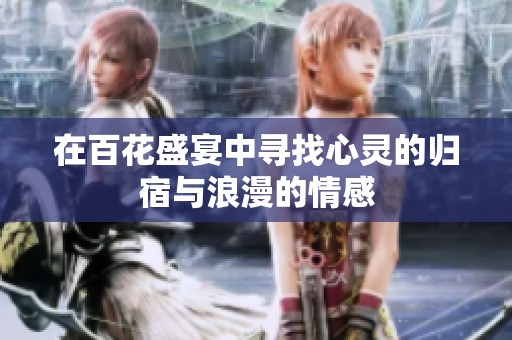 在百花盛宴中寻找心灵的归宿与浪漫的情感