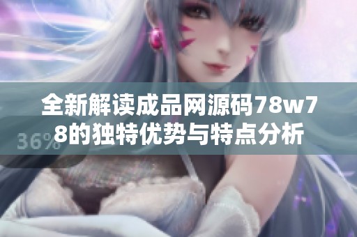 全新解读成品网源码78w78的独特优势与特点分析