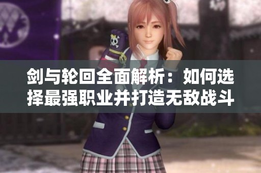 剑与轮回全面解析：如何选择最强职业并打造无敌战斗阵容攻略