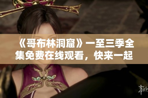 《哥布林洞窟》一至三季全集免费在线观看，快来一起冒险吧