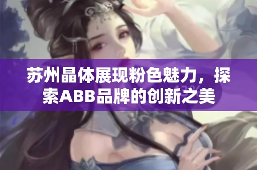 苏州晶体展现粉色魅力，探索ABB品牌的创新之美