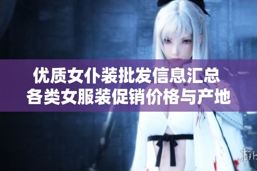 优质女仆装批发信息汇总 各类女服装促销价格与产地货源一站式查询