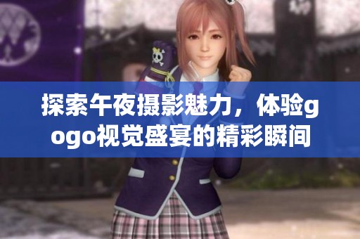 探索午夜摄影魅力，体验gogo视觉盛宴的精彩瞬间