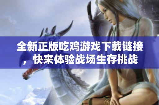 全新正版吃鸡游戏下载链接，快来体验战场生存挑战