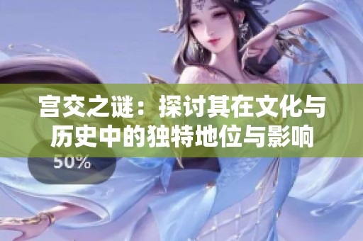 宫交之谜：探讨其在文化与历史中的独特地位与影响
