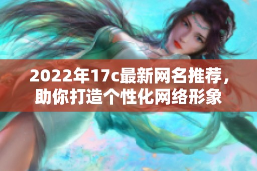 2022年17c最新网名推荐，助你打造个性化网络形象