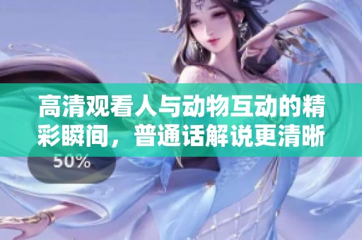 高清观看人与动物互动的精彩瞬间，普通话解说更清晰