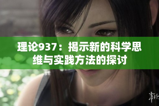 理论937：揭示新的科学思维与实践方法的探讨