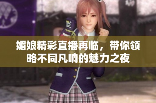 媚娘精彩直播再临，带你领略不同凡响的魅力之夜