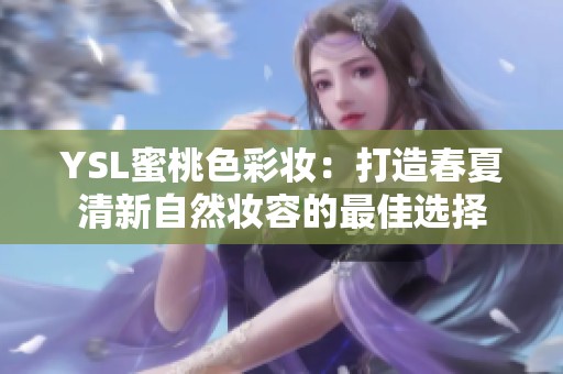 YSL蜜桃色彩妆：打造春夏清新自然妆容的最佳选择