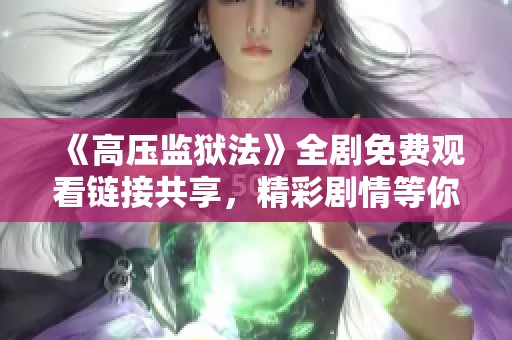 《高压监狱法》全剧免费观看链接共享，精彩剧情等你来探寻