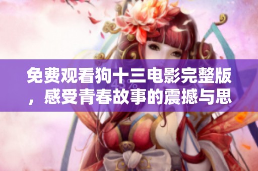免费观看狗十三电影完整版，感受青春故事的震撼与思考