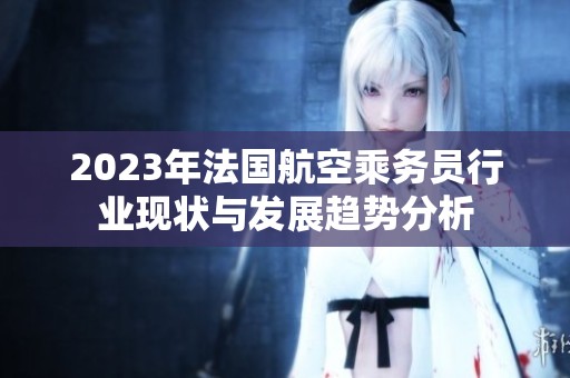 2023年法国航空乘务员行业现状与发展趋势分析