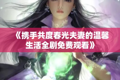 《携手共度春光夫妻的温馨生活全剧免费观看》