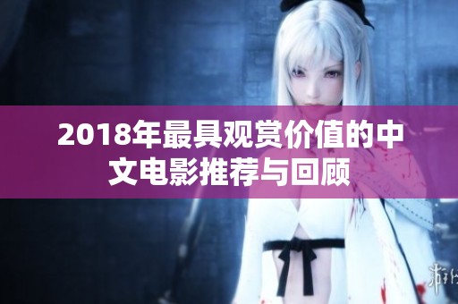 2018年最具观赏价值的中文电影推荐与回顾