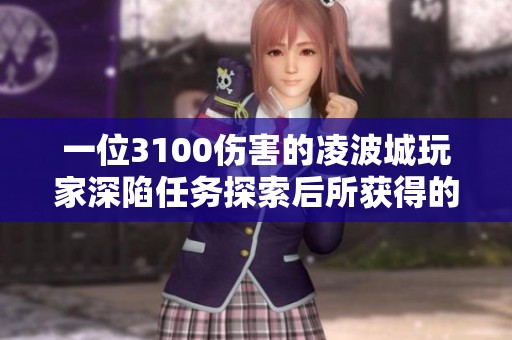 一位3100伤害的凌波城玩家深陷任务探索后所获得的意外收获与挑战分析