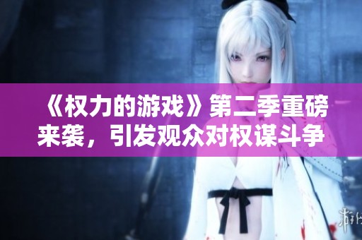 《权力的游戏》第二季重磅来袭，引发观众对权谋斗争的新热潮
