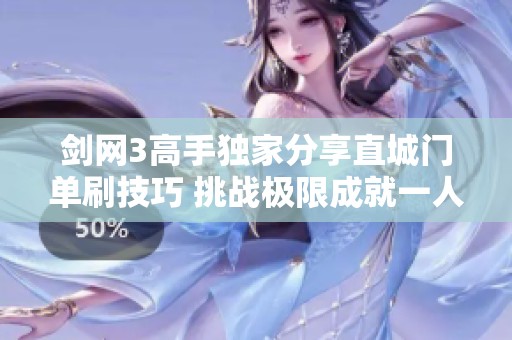 剑网3高手独家分享直城门单刷技巧 挑战极限成就一人成军的秘诀大揭秘