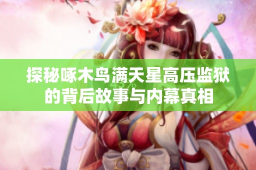 探秘啄木鸟满天星高压监狱的背后故事与内幕真相