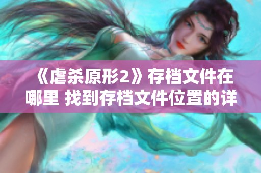 《虐杀原形2》存档文件在哪里 找到存档文件位置的详细攻略与提示
