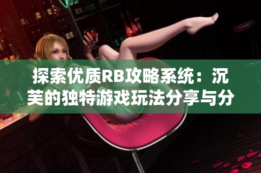 探索优质RB攻略系统：沉芙的独特游戏玩法分享与分析