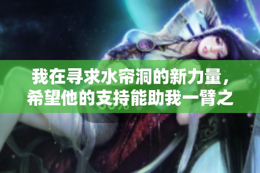 我在寻求水帘洞的新力量，希望他的支持能助我一臂之力