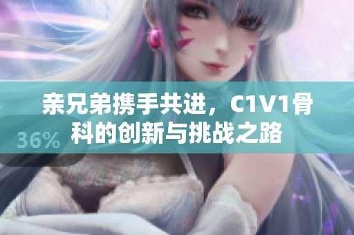 亲兄弟携手共进，C1V1骨科的创新与挑战之路
