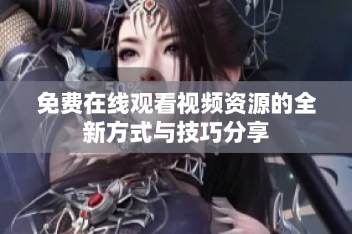 免费在线观看视频资源的全新方式与技巧分享
