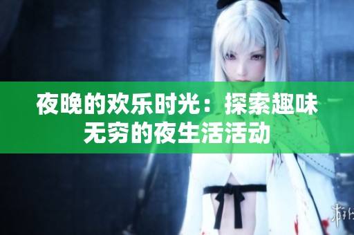 夜晚的欢乐时光：探索趣味无穷的夜生活活动