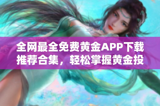 全网最全免费黄金APP下载推荐合集，轻松掌握黄金投资技巧