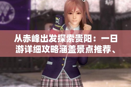 从赤峰出发探索贵阳：一日游详细攻略涵盖景点推荐、最佳路线及费用分析