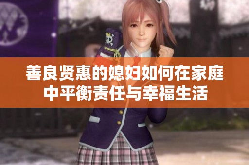 善良贤惠的媳妇如何在家庭中平衡责任与幸福生活