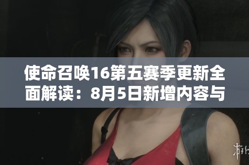 使命召唤16第五赛季更新全面解读：8月5日新增内容与重要调整一览