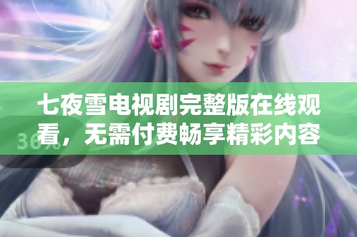 七夜雪电视剧完整版在线观看，无需付费畅享精彩内容