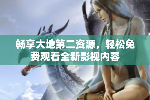 畅享大地第二资源，轻松免费观看全新影视内容