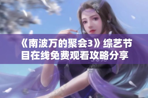 《南波万的聚会3》综艺节目在线免费观看攻略分享