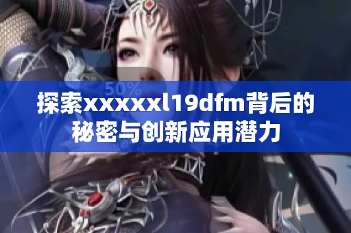 探索xxxxxl19dfm背后的秘密与创新应用潜力
