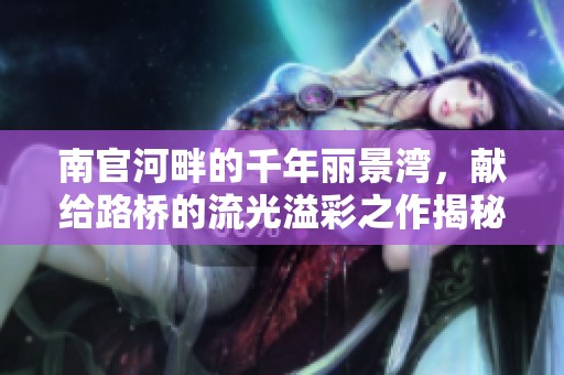 南官河畔的千年丽景湾，献给路桥的流光溢彩之作揭秘台州楼盘新风貌