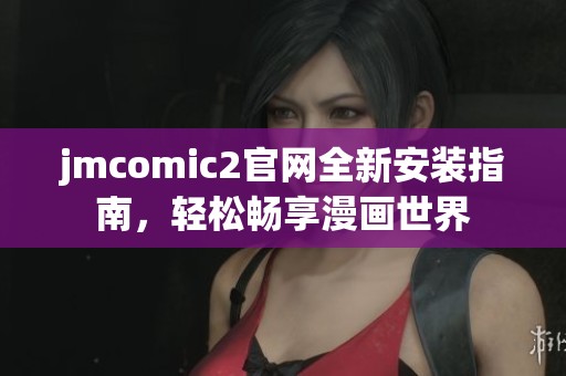 jmcomic2官网全新安装指南，轻松畅享漫画世界