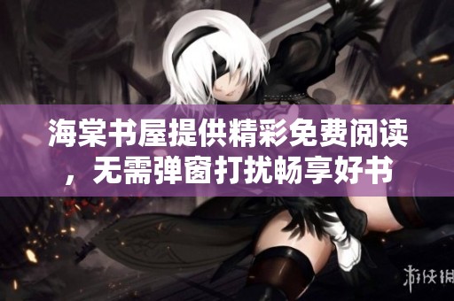 海棠书屋提供精彩免费阅读，无需弹窗打扰畅享好书