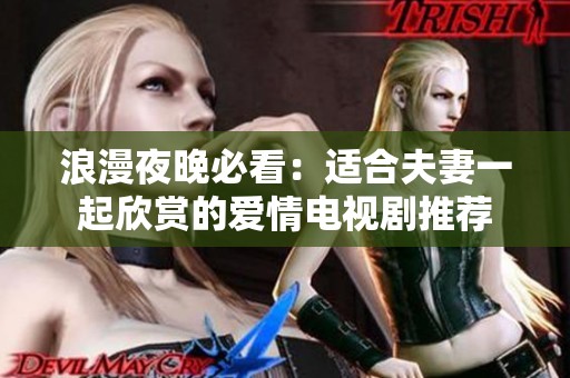 浪漫夜晚必看：适合夫妻一起欣赏的爱情电视剧推荐