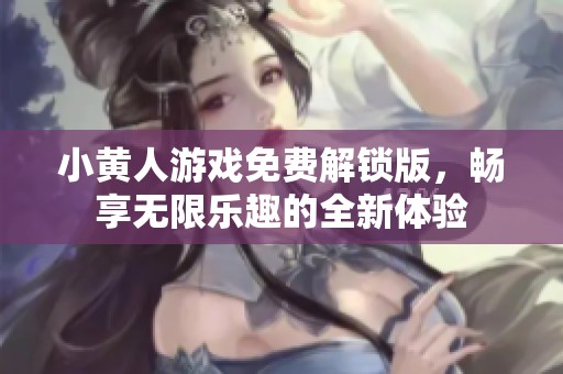 小黄人游戏免费解锁版，畅享无限乐趣的全新体验