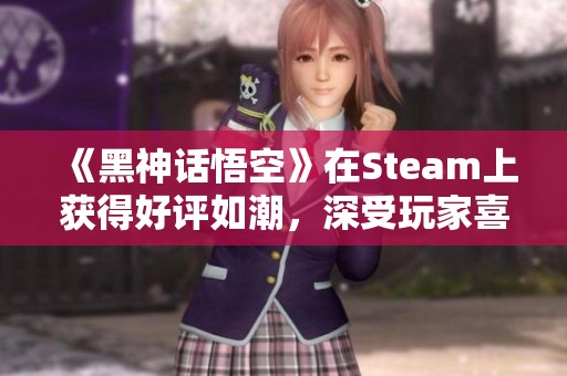 《黑神话悟空》在Steam上获得好评如潮，深受玩家喜爱，评价数量极其可观
