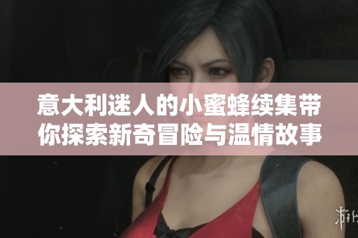 意大利迷人的小蜜蜂续集带你探索新奇冒险与温情故事