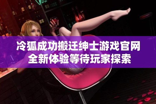 冷狐成功搬迁绅士游戏官网 全新体验等待玩家探索