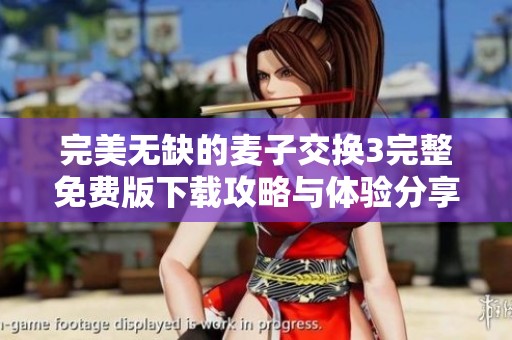 完美无缺的麦子交换3完整免费版下载攻略与体验分享